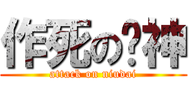 作死の圆神 (attack on niudai)