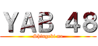 ＹＡＢ ４８ (Shingeki no)