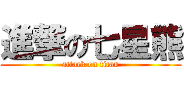 進撃の七星熊 (attack on titan)