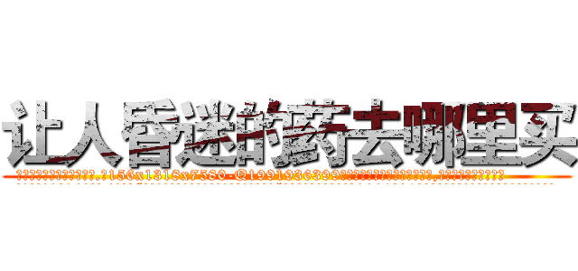 让人昏迷的药去哪里买 (让人昏迷的药去哪里买【电.话156x1318x7580-Q1991936399鑫宏药业】我们做的是长期生意,靠的是老客户长期支持
参考消息网2月20日报道 韩媒称，“剩女多、离婚率高的城市，房价一定会上涨。”这是中国经济学家金岩石2016年12月参加在上海举行的房地产相关论坛时说的话。
)