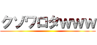 クソワロタｗｗｗ ()