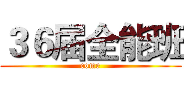 ３６届全能班 (come)