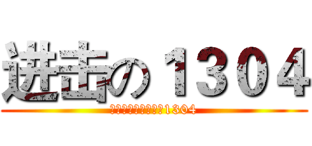 进击の１３０４ (无论怎样，你是我的1304)