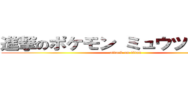 進撃のポケモン ミュウツーの逆修 (attack on titan)