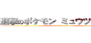 進撃のポケモン ミュウツーの逆修 (attack on titan)