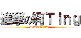 進撃の莉Ｔｉｎｇ (attack on titan)