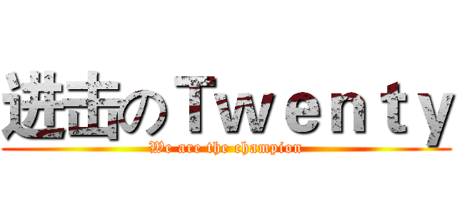 进击のＴｗｅｎｔｙ (We are the champion)