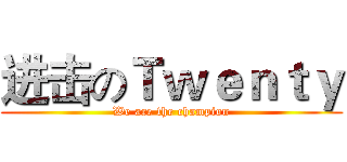 进击のＴｗｅｎｔｙ (We are the champion)