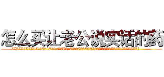 怎么买让老公说实话的药 (怎么买让老公说实话的药【电.话156x1318x7580-Q1991936399鑫宏药业】我们做的是长期生意,靠的是老客户长期支持
参考消息网2月20日报道 韩媒称，“剩女多、离婚率高的城市，房价一定会上涨。”这是中国经济学家金岩石2016年12月参加在上海举行的房地产相关论坛时说的话。
)