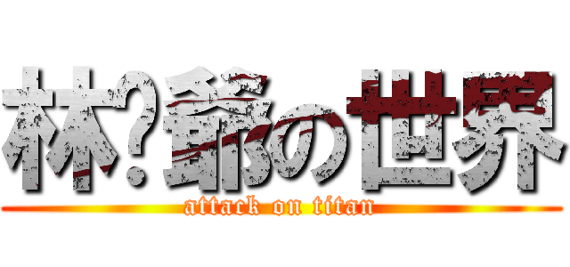 林屌爺の世界 (attack on titan)