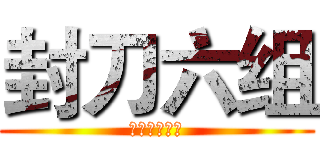 封刀六组 (封刀不畏峥嵘)
