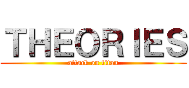 ＴＨＥＯＲＩＥＳ (attack on titan)