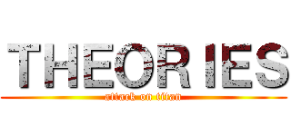 ＴＨＥＯＲＩＥＳ (attack on titan)