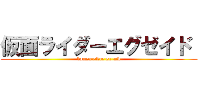 仮面ライダーエグゼイド  (kamen rider ex-aid)