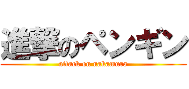 進撃のペンギン (attack on nakamura)