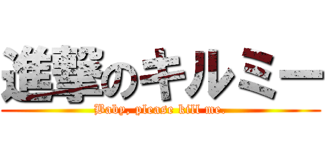 進撃のキルミー (Baby, please kill me.)