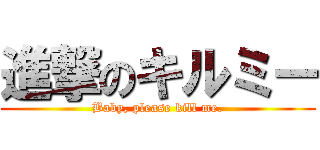 進撃のキルミー (Baby, please kill me.)