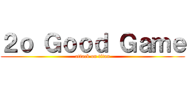 ２ｏ Ｇｏｏｄ Ｇａｍｅ (attack on titan)