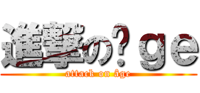 進撃のâｇｅ (attack on âge)