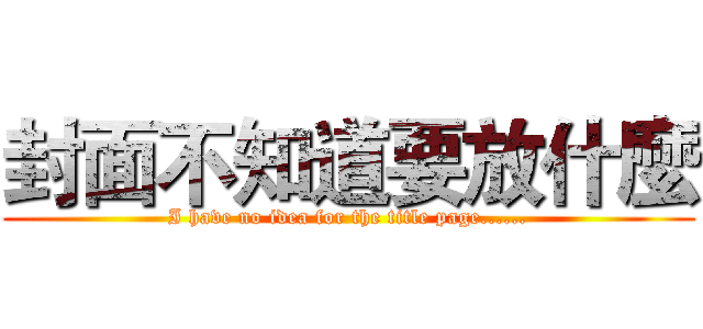封面不知道要放什麼 (I have no idea for the title page......)