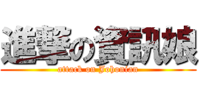 進撃の資訊娘 (attack on Johonian)