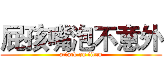 屁孩嘴泡不意外 (attack on titan)