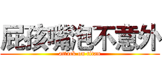 屁孩嘴泡不意外 (attack on titan)