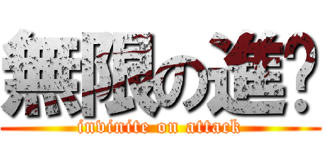 無限の進擊 (invinite on attack)
