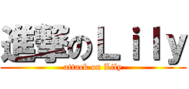 進撃のＬｉｌｙ (attack on Lily)