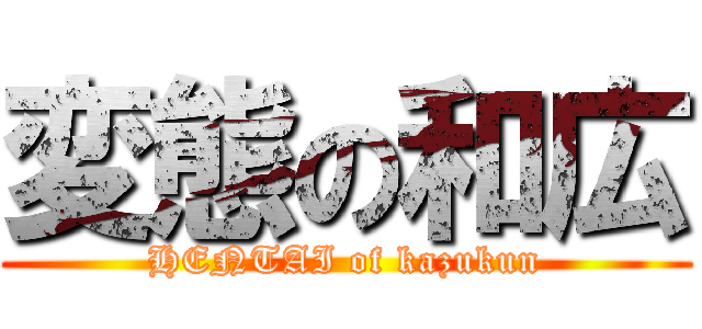 変態の和広 (HENTAI of kazukun)