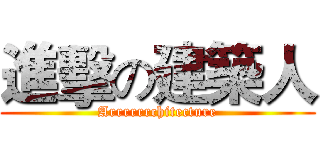 進擊の建築人 (Arrrrrrchitecture)