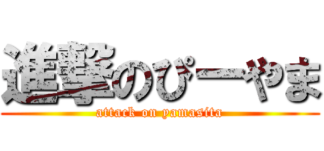 進撃のぴーやま (attack on yamasita)