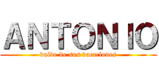 ＡＮＴＯＮＩＯ (vulve de sus vacaciones)
