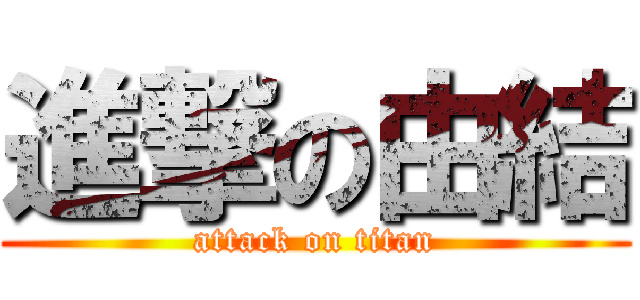 進撃の由結 (attack on titan)