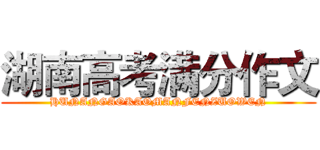 湖南高考满分作文 (HUNANGAOKAOMANFENZUOWEN)