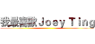 我最喜歡Ｊｏｅｙ Ｔｉｎｇ ()