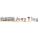 我最喜歡Ｊｏｅｙ Ｔｉｎｇ ()