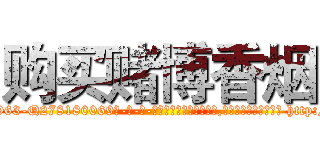 购买赌博香烟 (购买赌博香烟【电-186x2687x6963-Q278180069元-吉-药-业】我们做的是长期生意,靠的是老客户长期支持 http://sngk.net/Mg5pbb
)