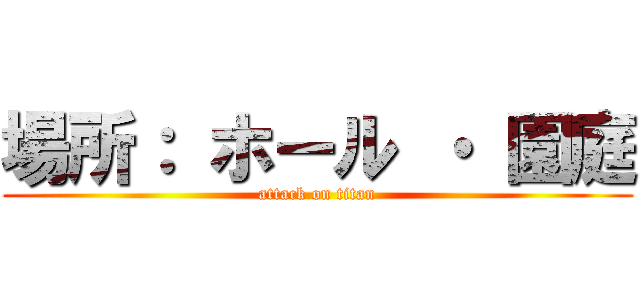 場所： ホール ・ 園庭 (attack on titan)