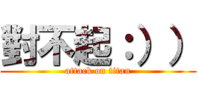對不起：）） (attack on titan)