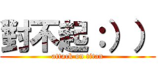 對不起：）） (attack on titan)