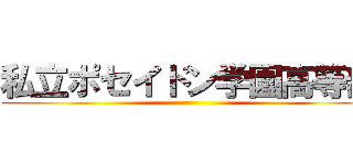 私立ポセイドン学園高等部 ()