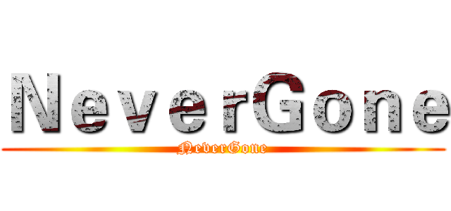 ＮｅｖｅｒＧｏｎｅ (NeverGone)