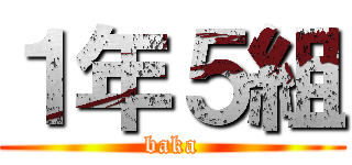 １年５組 (baka)