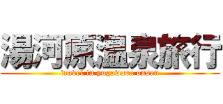 湯河原温泉旅行 (travel in yugawara onsen)