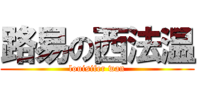 路易の西法温 (louisifer wan)