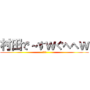 村田で～すｗぐへへｗ (ば～か)