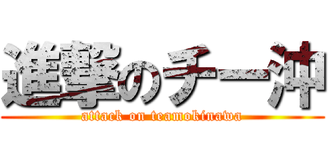 進撃のチー沖 (attack on teamokinawa)