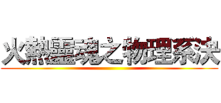 火熱靈魂之物理系決 ()