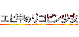 エビ中のリコピン少女 (attack on titan)